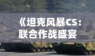 《坦克风暴CS：联合作战盛宴》— 探索团队精神与战斗智慧的决胜之地